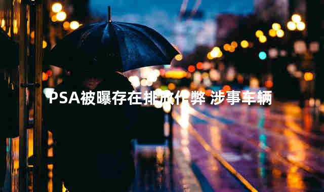 PSA被曝存在排放作弊 涉事车辆达200万辆